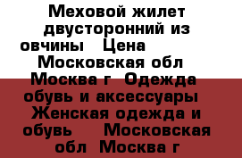 Меховой жилет двусторонний из овчины › Цена ­ 13 800 - Московская обл., Москва г. Одежда, обувь и аксессуары » Женская одежда и обувь   . Московская обл.,Москва г.